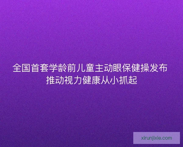全国首套学龄前儿童主动眼保健操发布 推动视力健康从小抓起