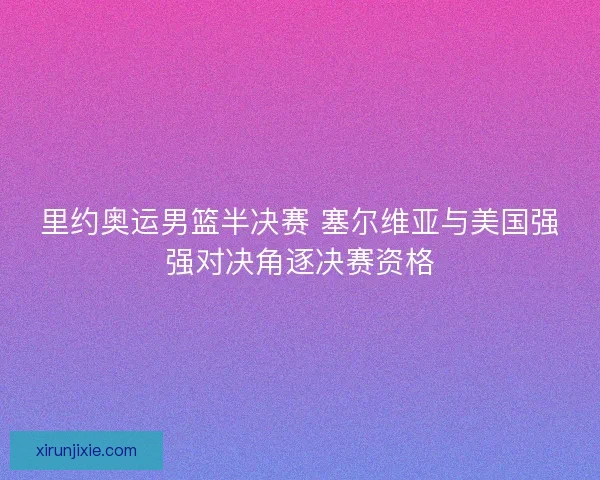 里约奥运男篮半决赛 塞尔维亚与美国强强对决角逐决赛资格