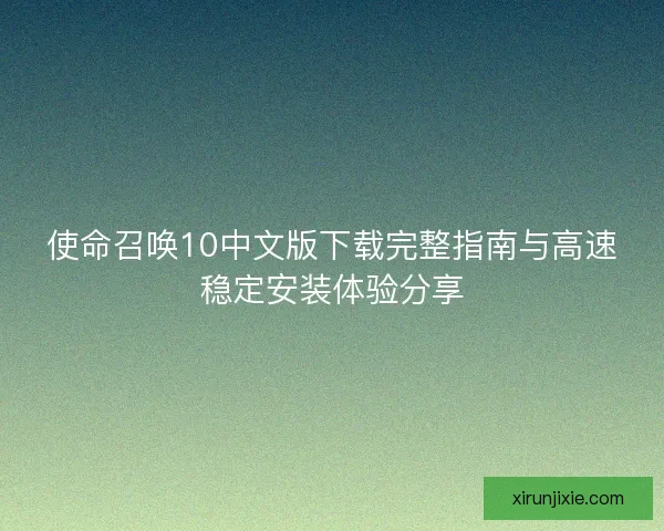 使命召唤10中文版下载完整指南与高速稳定安装体验分享