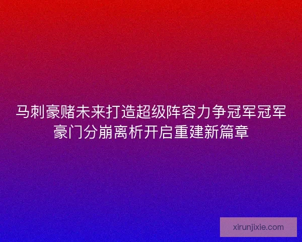 马刺豪赌未来打造超级阵容力争冠军冠军豪门分崩离析开启重建新篇章
