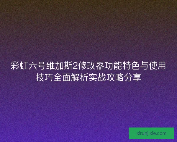 彩虹六号维加斯2修改器功能特色与使用技巧全面解析实战攻略分享